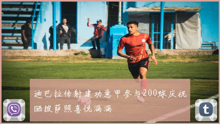 迪巴拉传射建功意甲参与200球庆祝晒披萨照喜悦满满