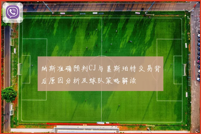 纳斯准确预判CJ与基斯珀特交易背后原因分析及球队策略解读