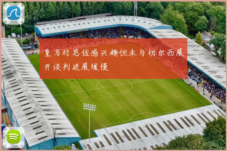 皇马对恩佐感兴趣但未与切尔西展开谈判进展缓慢