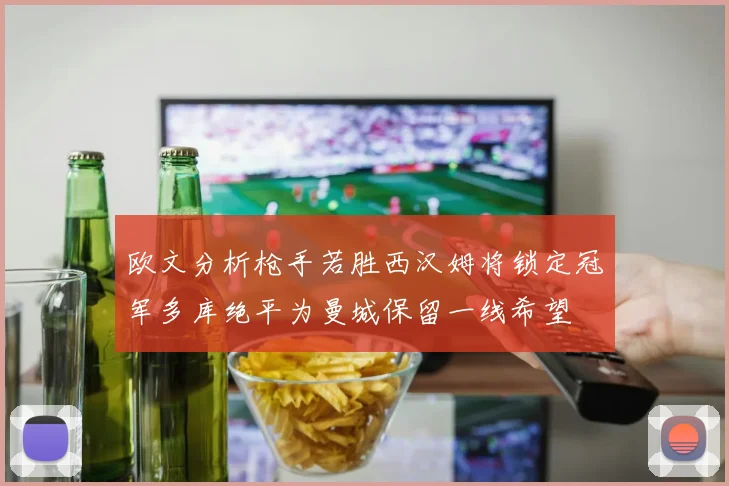 欧文分析枪手若胜西汉姆将锁定冠军多库绝平为曼城保留一线希望