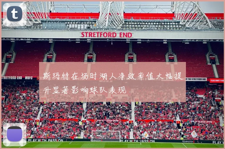 斯玛特在场时湖人净效率值大幅提升显著影响球队表现
