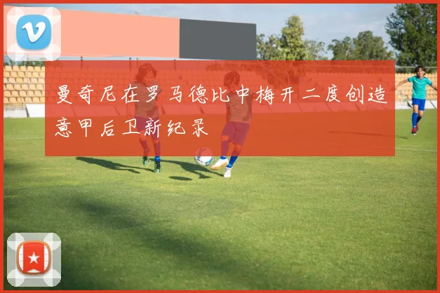 曼奇尼在罗马德比中梅开二度创造意甲后卫新纪录