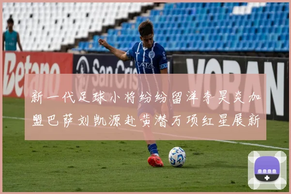 新一代足球小将纷纷留洋李昊炎加盟巴萨刘凯源赴黄潜万项红星展新希望